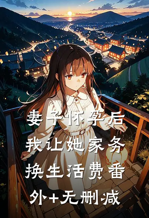 妻子怀孕后，我让她家务换生活费番外+无删减
