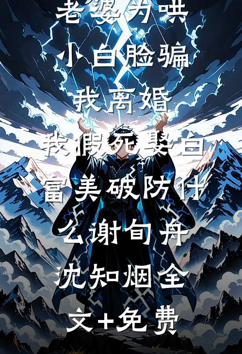 老婆为哄小白脸骗我离婚，我假死娶白富美破防什么谢旬舟沈知烟全文+免费