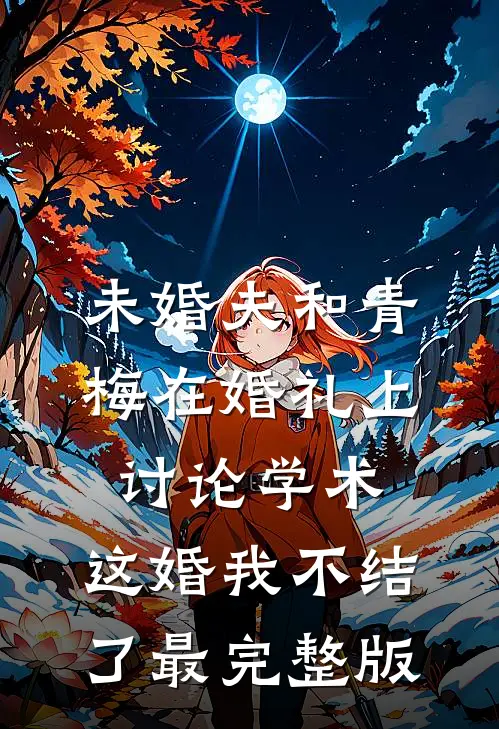 未婚夫和青梅在婚礼上讨论学术，这婚我不结了最完整版
