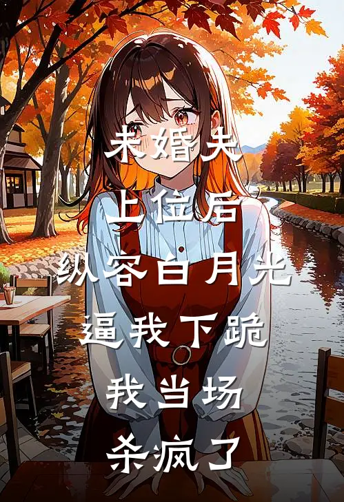 未婚夫上位后，纵容白月光逼我下跪，我当场杀疯了