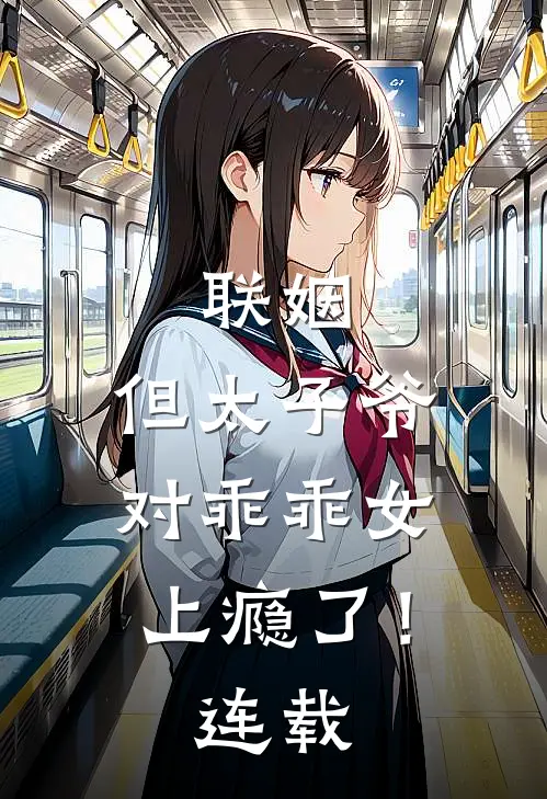 联姻，但太子爷对乖乖女上瘾了！连载