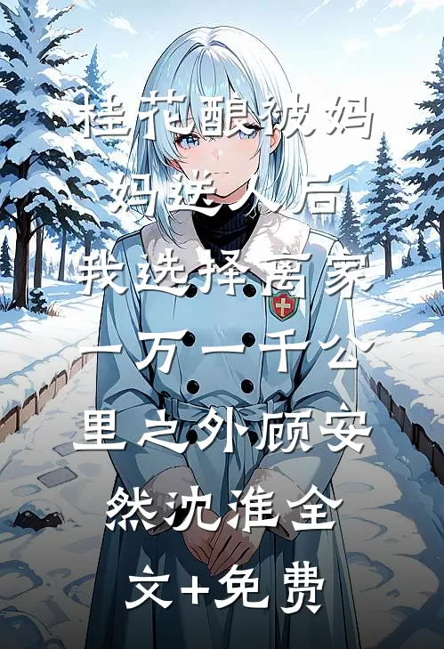 桂花酿被妈妈送人后，我选择离家一万一千公里之外顾安然沈淮全文+免费