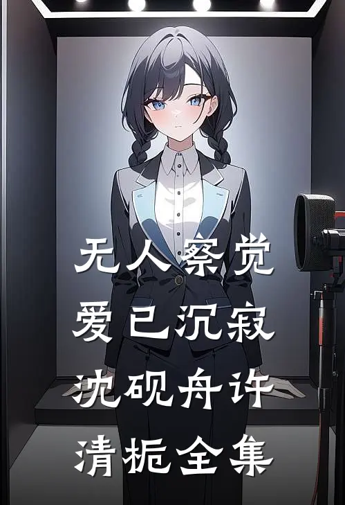 无人察觉爱已沉寂沈砚舟许清栀全集