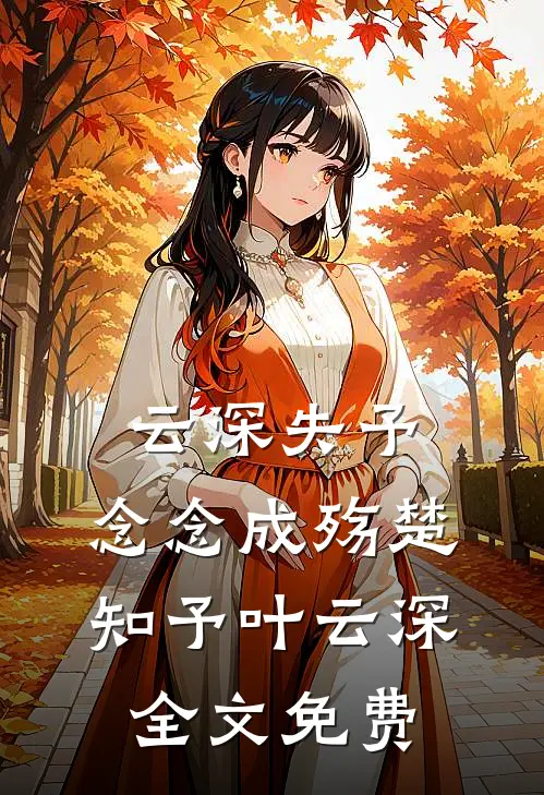 云深失予，念念成殇楚知予叶云深全文免费