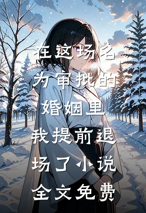 在这场名为审批的婚姻里，我提前退场了小说全文免费