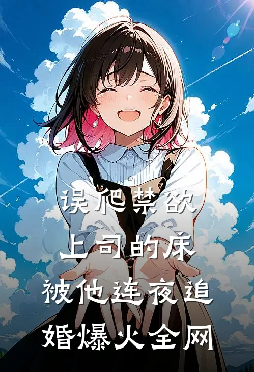 误爬禁欲上司的床，被他连夜追婚爆火全网