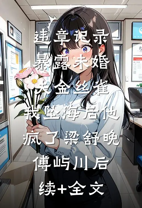 违章记录暴露未婚夫金丝雀，我坠海后他疯了梁舒晚傅屿川后续+全文