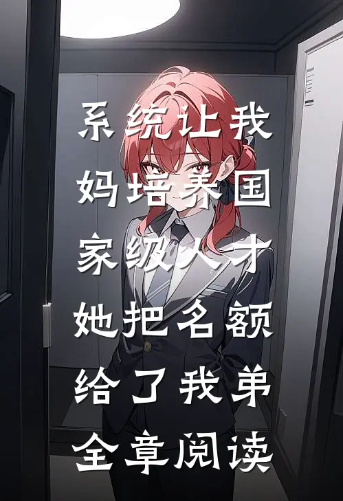 系统让我妈培养国家级人才，她把名额给了我弟全章阅读