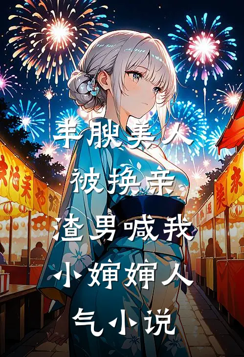 丰腴美人被换亲，渣男喊我小婶婶人气小说