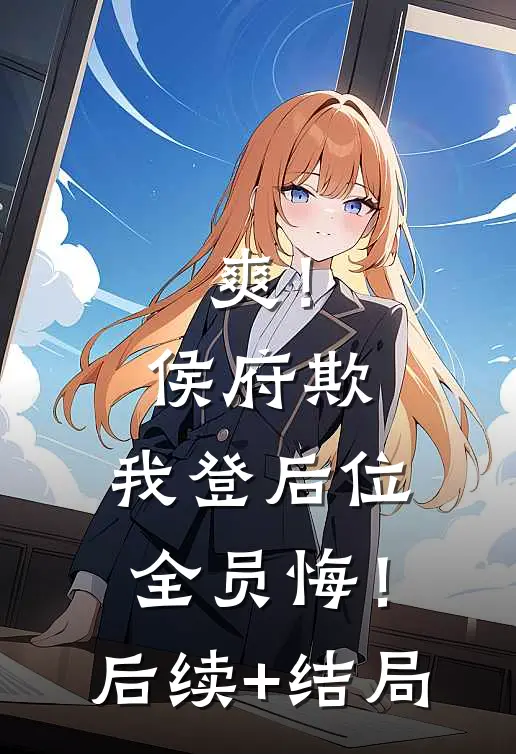爽！侯府欺，我登后位，全员悔！后续+结局