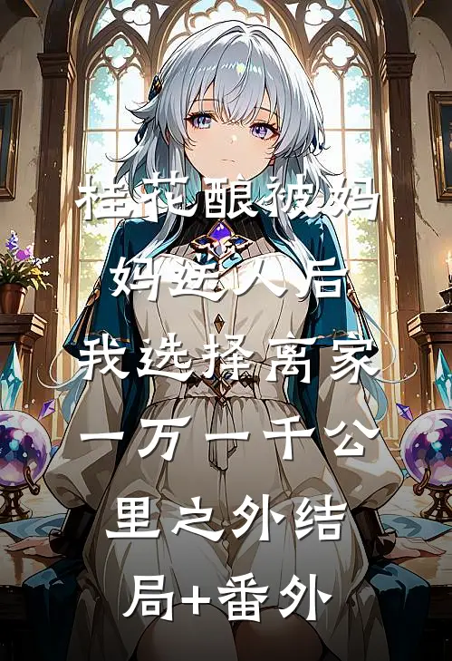 桂花酿被妈妈送人后，我选择离家一万一千公里之外结局+番外
