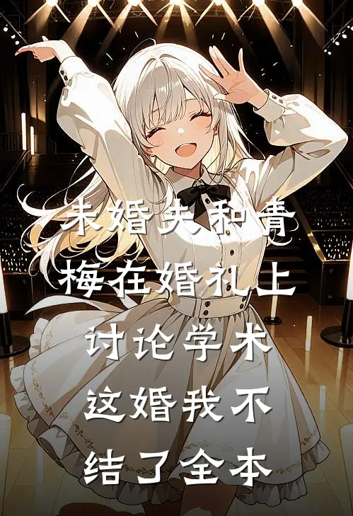 未婚夫和青梅在婚礼上讨论学术，这婚我不结了全本