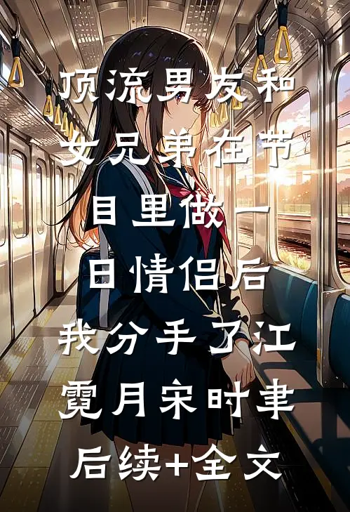 顶流男友和女兄弟在节目里做一日情侣后,我分手了江霓月宋时聿后续+全文