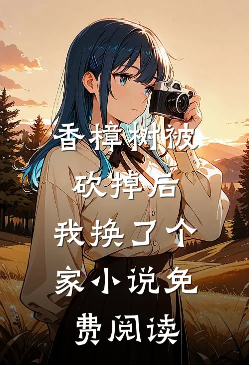 香樟树被砍掉后，我换了个家小说免费阅读