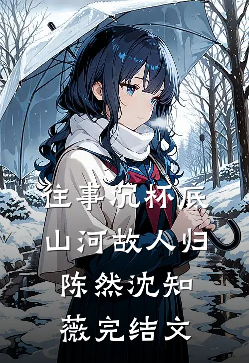 往事沉杯底，山河故人归陈然沈知薇完结文
