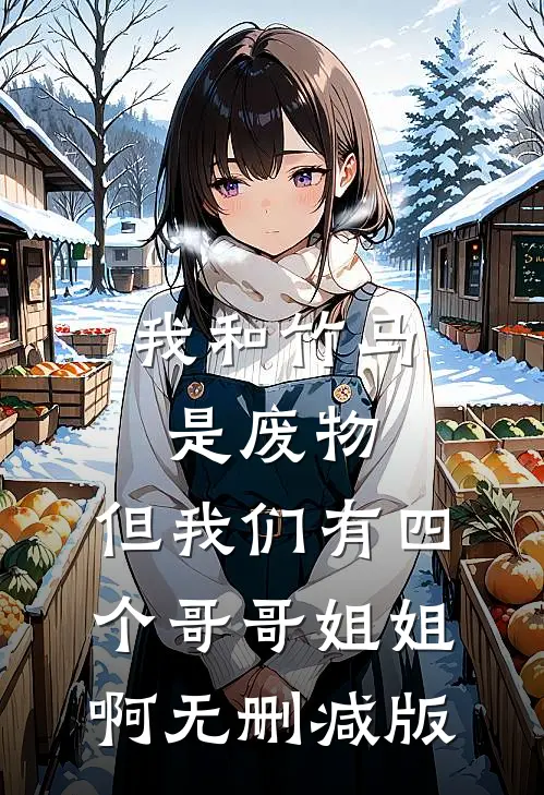我和竹马是废物，但我们有四个哥哥姐姐啊无删减版