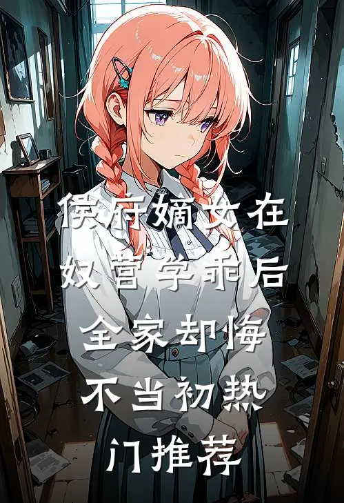 侯府嫡女在奴营学乖后，全家却悔不当初热门推荐