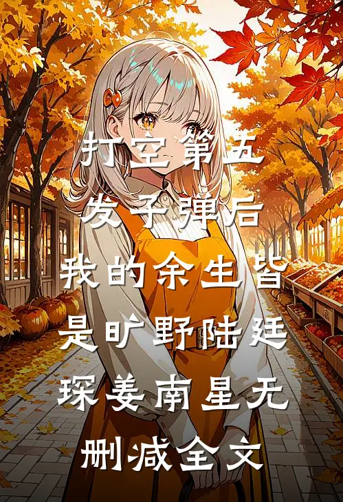 打空第五发子弹后，我的余生皆是旷野陆廷琛姜南星无删减全文
