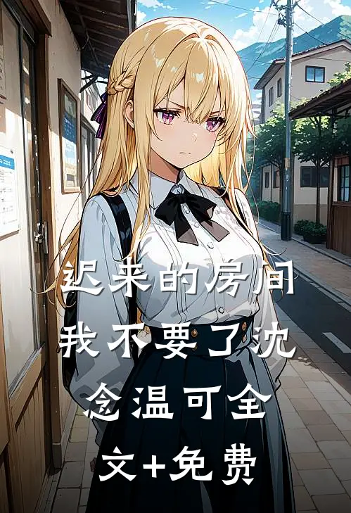 迟来的房间，我不要了沈念温可全文+免费