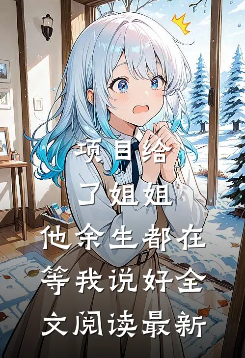 项目给了姐姐，他余生都在等我说好全文阅读最新