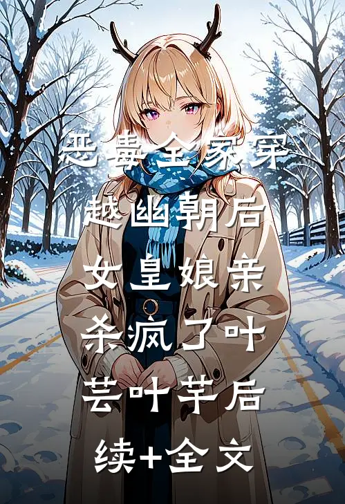 恶毒全家穿越幽朝后，女皇娘亲杀疯了叶芸叶芊后续+全文
