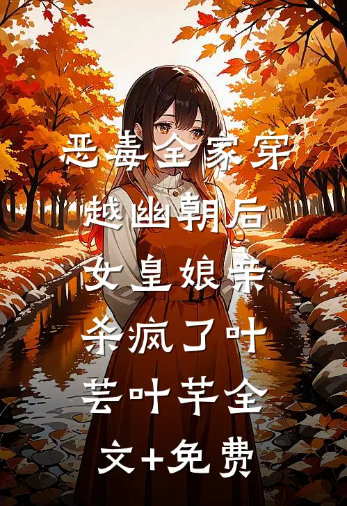 恶毒全家穿越幽朝后，女皇娘亲杀疯了叶芸叶芊全文+免费