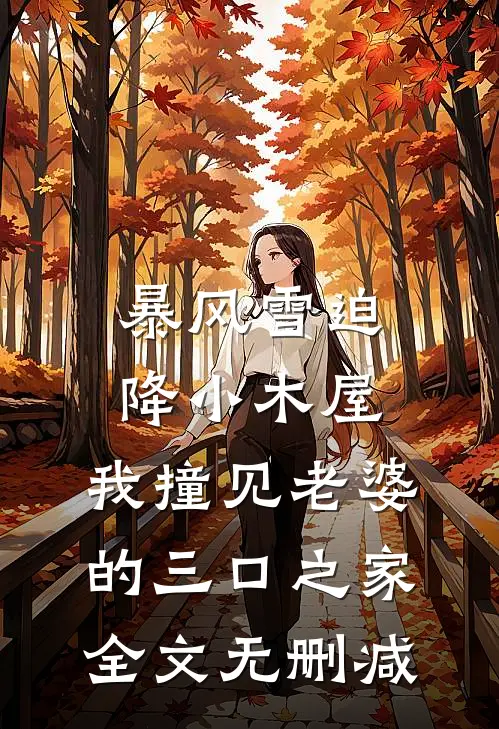 暴风雪迫降小木屋，我撞见老婆的三口之家全文无删减