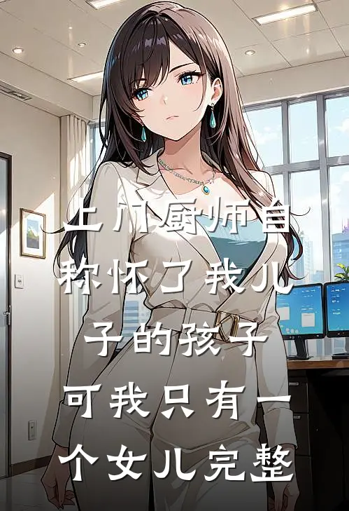 上门厨师自称怀了我儿子的孩子，可我只有一个女儿完整