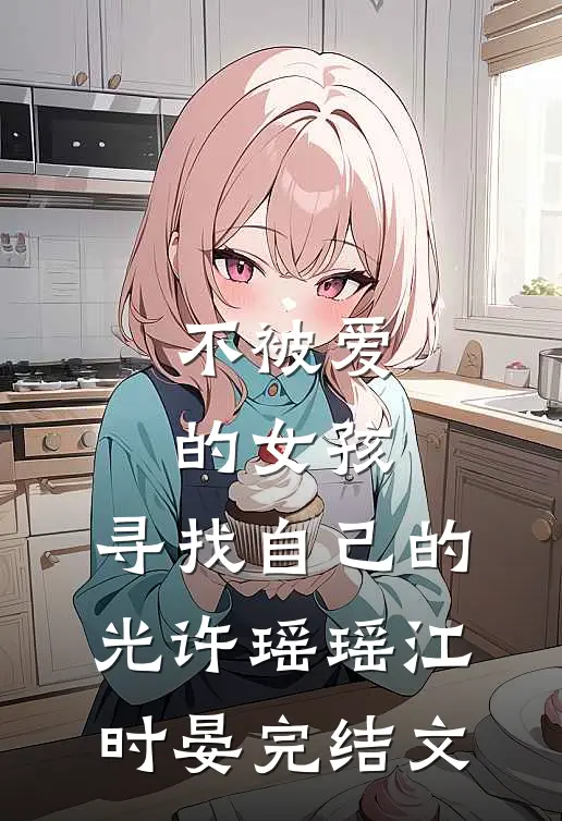 不被爱的女孩，寻找自己的光许瑶瑶江时晏完结文