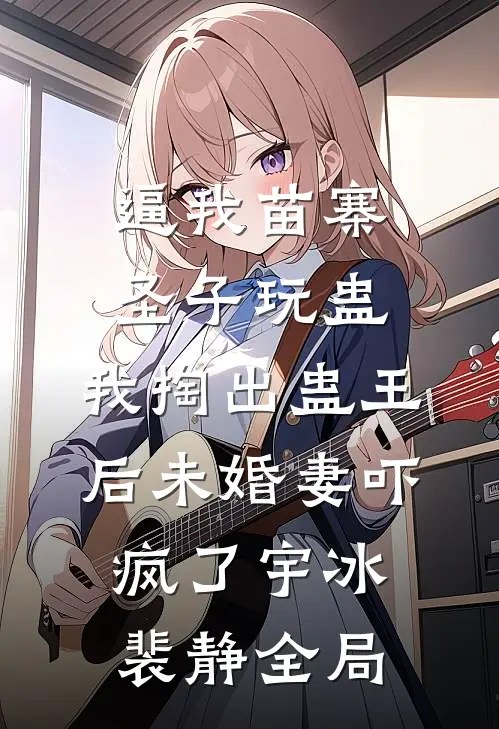 逼我苗寨圣子玩蛊，我掏出蛊王后未婚妻吓疯了宇冰裴静全局