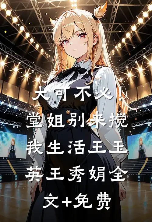 大可不必！堂姐别来搅我生活王玉英王秀娟全文+免费
