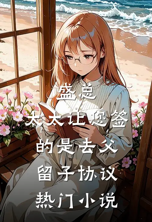 盛总，太太让您签的是去父留子协议热门小说