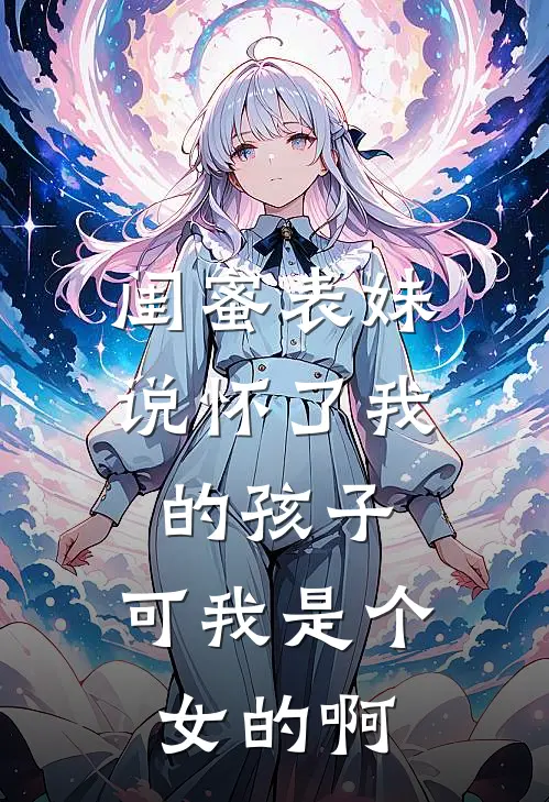 闺蜜表妹说怀了我的孩子，可我是个女的啊