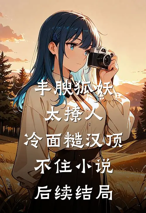 丰腴狐妖太撩人，冷面糙汉顶不住小说后续结局