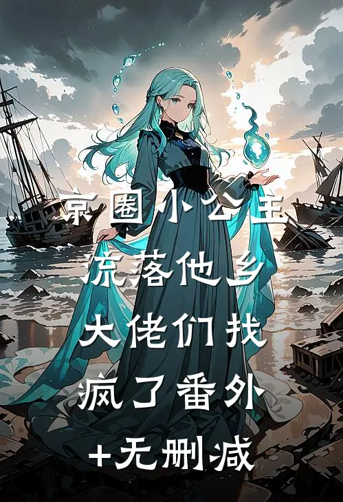 京圈小公主流落他乡，大佬们找疯了番外+无删减