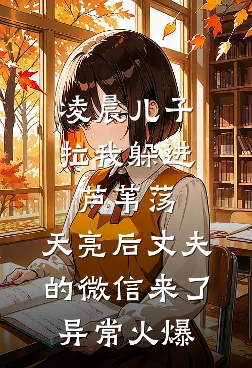 凌晨儿子拉我躲进芦苇荡，天亮后丈夫的微信来了异常火爆