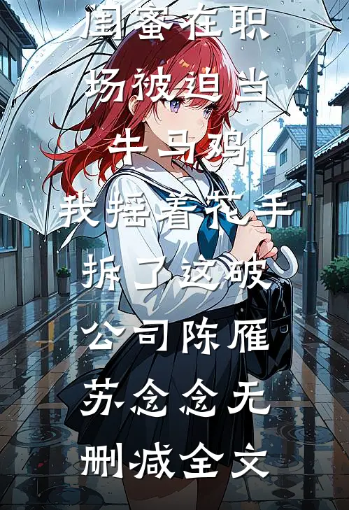 闺蜜在职场被迫当牛马鸡，我摇着花手拆了这破公司陈雁苏念念无删减全文