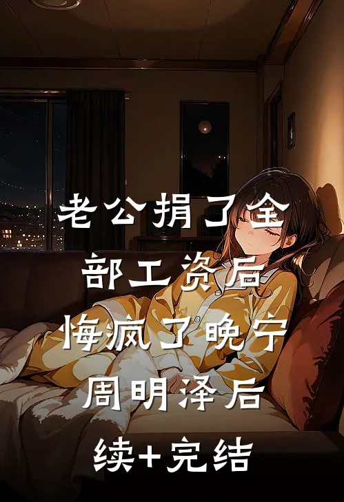老公捐了全部工资后，悔疯了晚宁周明泽后续+完结