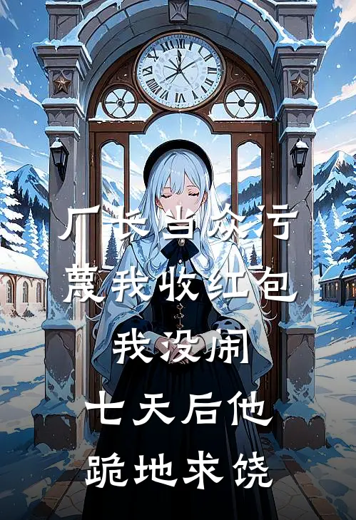 厂长当众污蔑我收红包，我没闹，七天后他跪地求饶