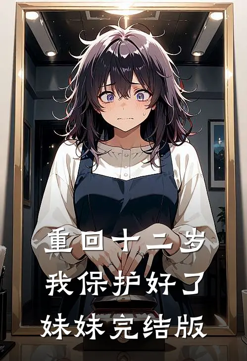 重回十二岁，我保护好了妹妹完结版