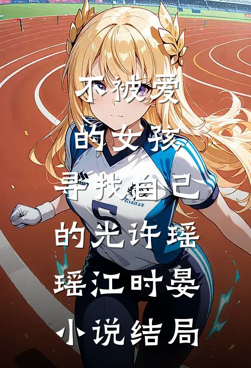 不被爱的女孩，寻找自己的光许瑶瑶江时晏小说结局