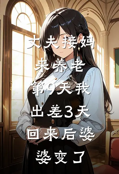 丈夫接妈来养老，第9天我出差3天，回来后婆婆变了