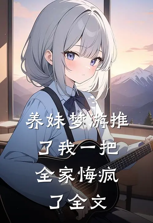 养妹梦游推了我一把，全家悔疯了全文