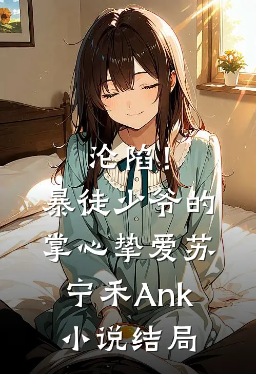 沦陷！暴徒少爷的掌心挚爱苏宁禾Ank小说结局