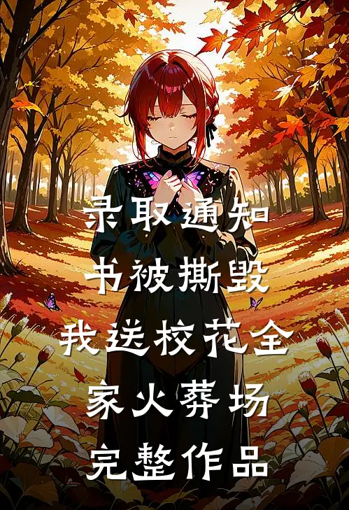 录取通知书被撕毁，我送校花全家火葬场完整作品