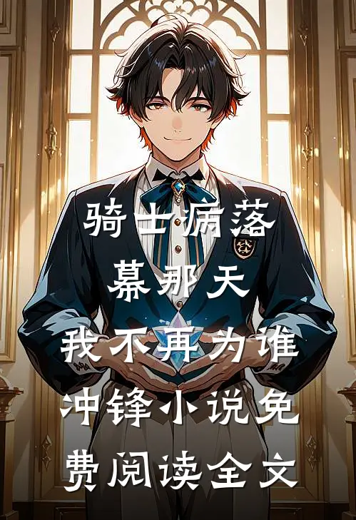 骑士病落幕那天，我不再为谁冲锋小说免费阅读全文