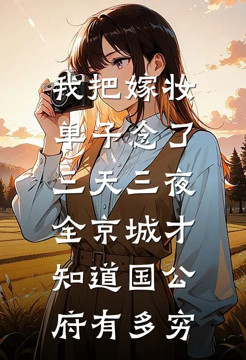我把嫁妆单子念了三天三夜，全京城才知道国公府有多穷
