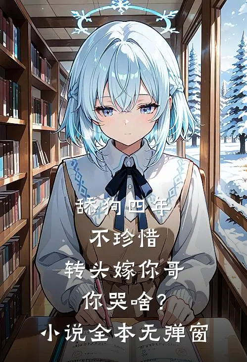 舔狗四年不珍惜，转头嫁你哥你哭啥？小说全本无弹窗
