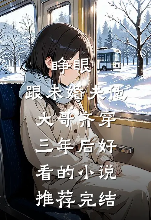 睁眼！跟未婚夫他大哥齐穿三年后好看的小说推荐完结