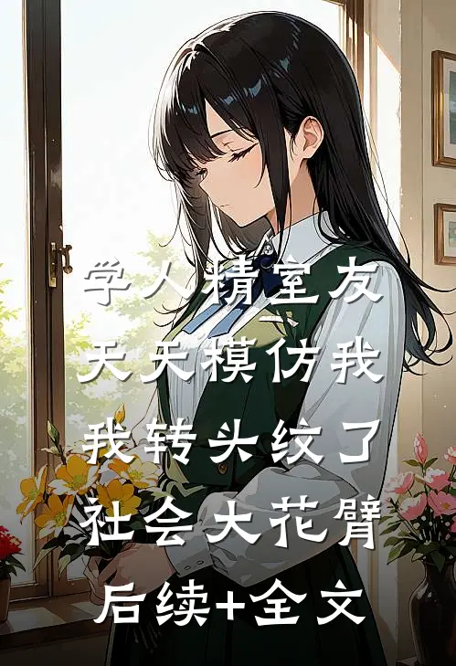 学人精室友天天模仿我，我转头纹了社会大花臂后续+全文